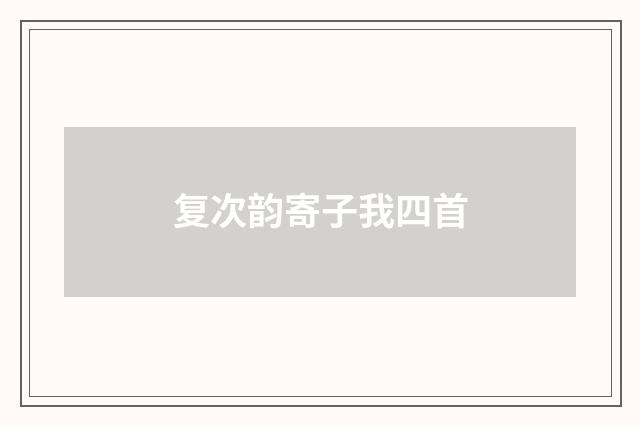 复次韵寄子我四首