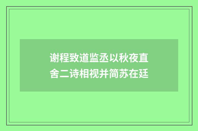 谢程致道监丞以秋夜直舍二诗相视并简苏在廷