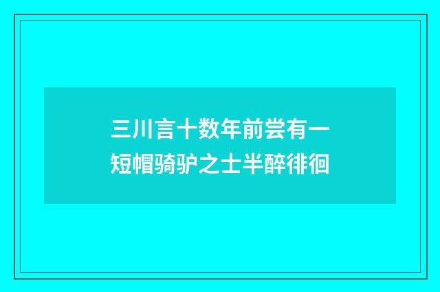 三川言十数年前尝有一短帽骑驴之士半醉徘徊
