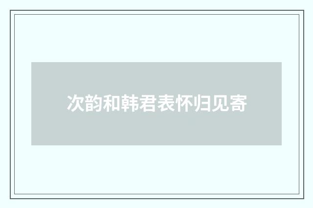 次韵和韩君表怀归见寄