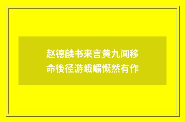 赵德麟书来言黄九闻移命後径游峨嵋慨然有作