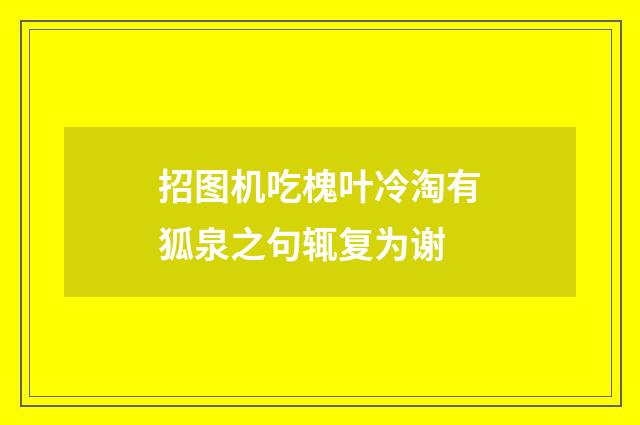招图机吃槐叶冷淘有狐泉之句辄复为谢