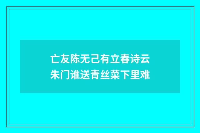 亡友陈无己有立春诗云朱门谁送青丝菜下里难