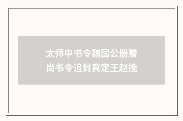 太师中书令魏国公册赠尚书令追封真定王赵挽