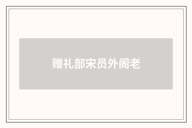 赠礼部宋员外阁老