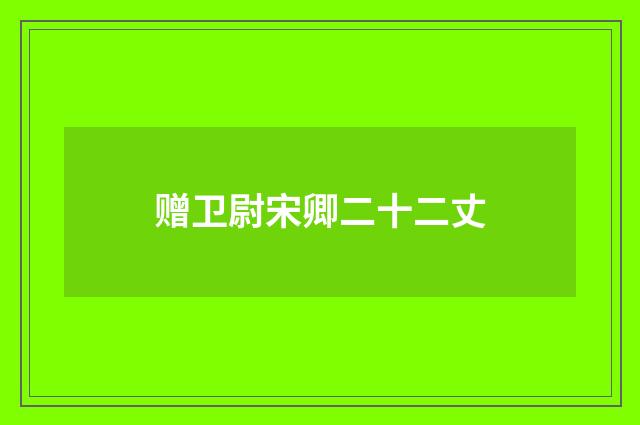 赠卫尉宋卿二十二丈