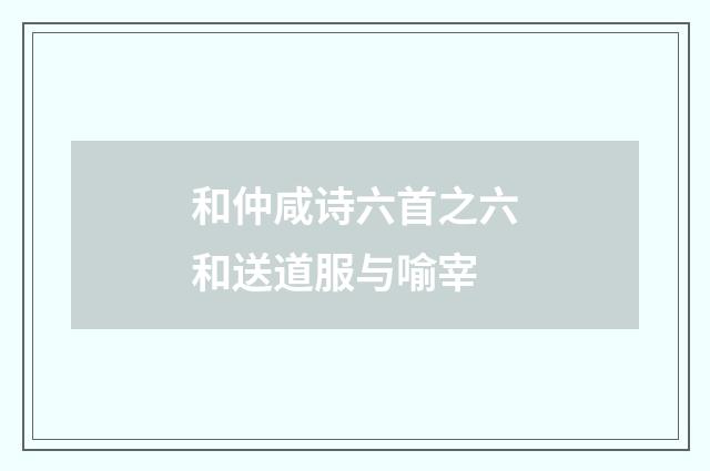 和仲咸诗六首之六和送道服与喻宰