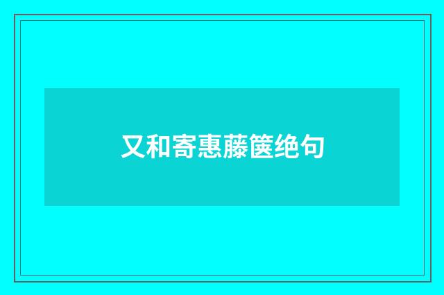 又和寄惠藤箧绝句