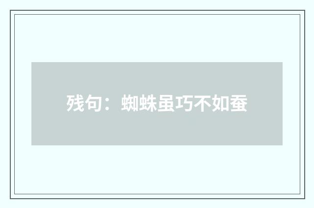 残句：蜘蛛虽巧不如蚕