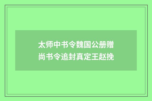 太师中书令魏国公册赠尚书令追封真定王赵挽