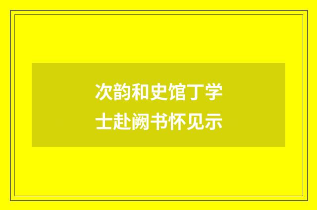 次韵和史馆丁学士赴阙书怀见示