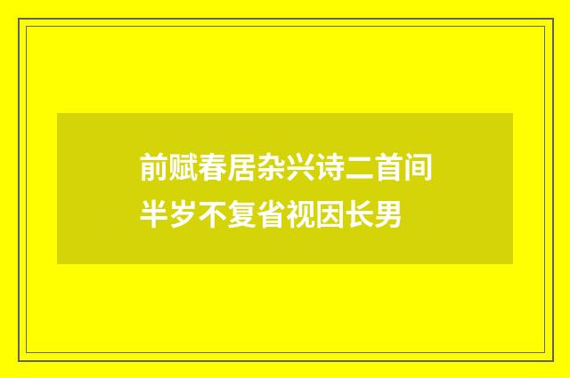 前赋春居杂兴诗二首间半岁不复省视因长男