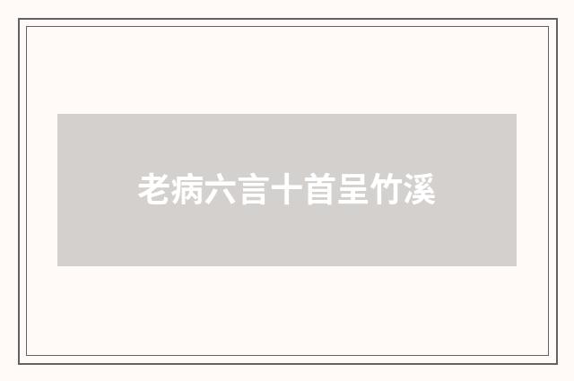 老病六言十首呈竹溪