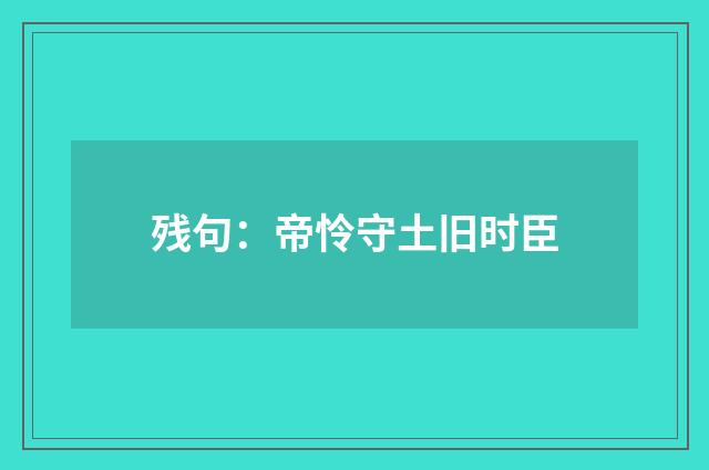 残句：帝怜守土旧时臣
