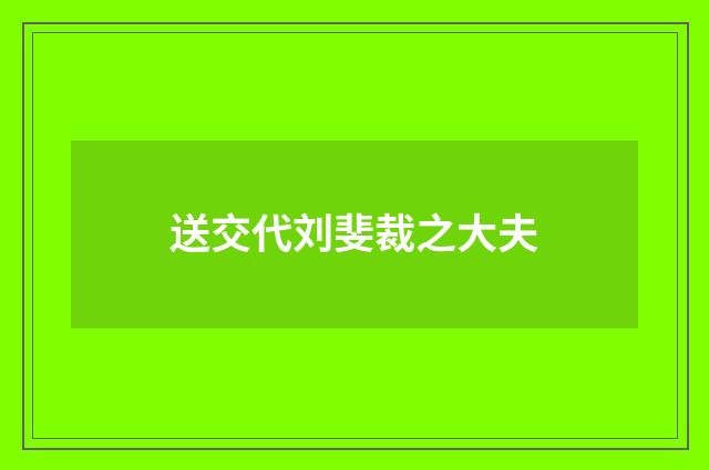 送交代刘斐裁之大夫