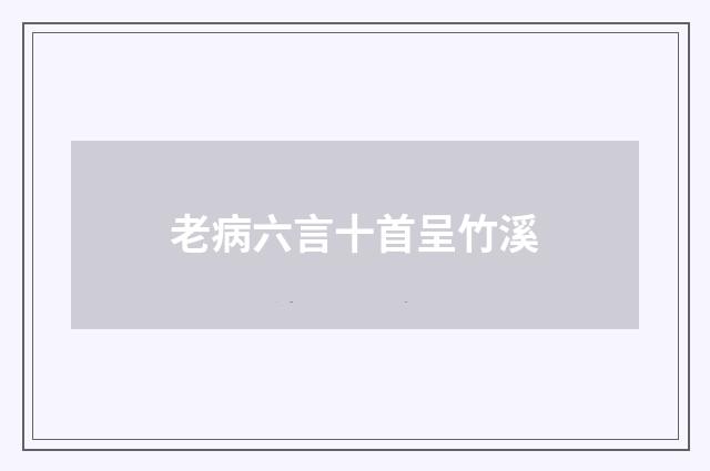 老病六言十首呈竹溪