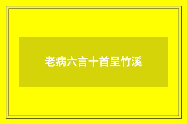 老病六言十首呈竹溪