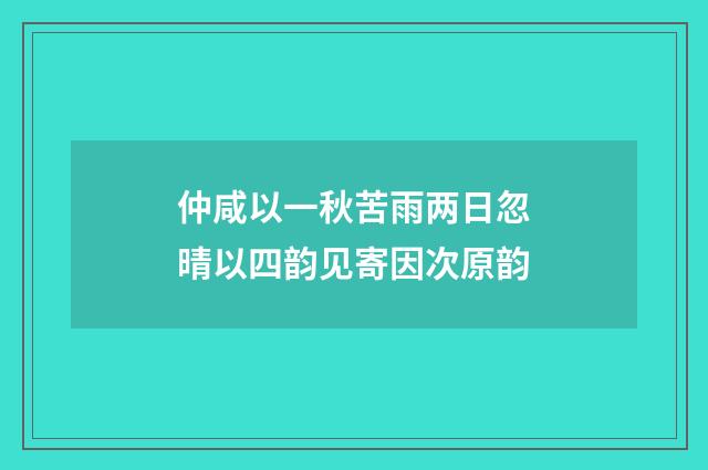 仲咸以一秋苦雨两日忽晴以四韵见寄因次原韵