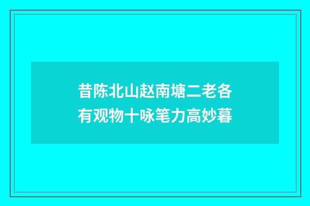 昔陈北山赵南塘二老各有观物十咏笔力高妙暮