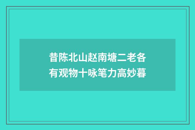 昔陈北山赵南塘二老各有观物十咏笔力高妙暮