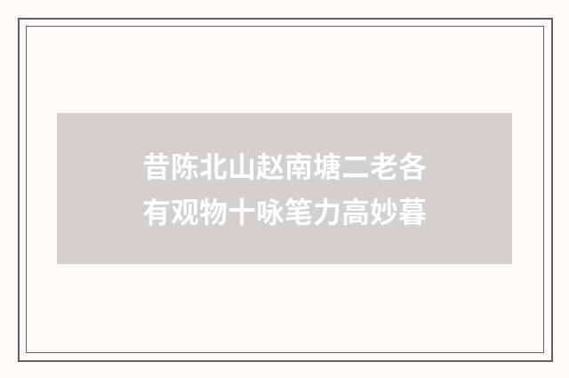 昔陈北山赵南塘二老各有观物十咏笔力高妙暮