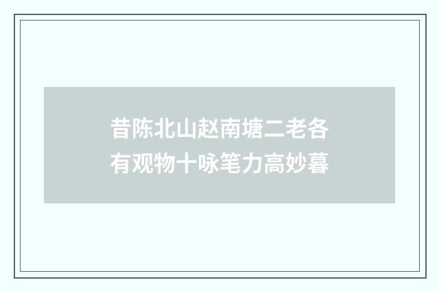 昔陈北山赵南塘二老各有观物十咏笔力高妙暮