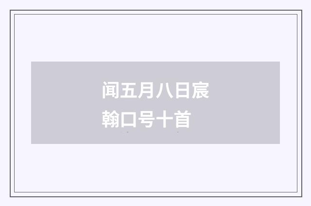 闻五月八日宸翰口号十首