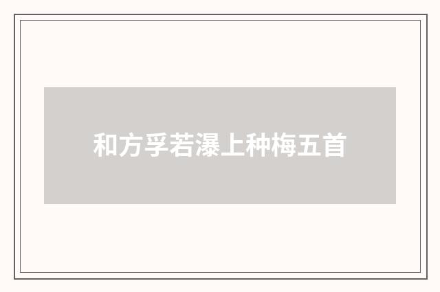 和方孚若瀑上种梅五首