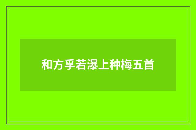 和方孚若瀑上种梅五首