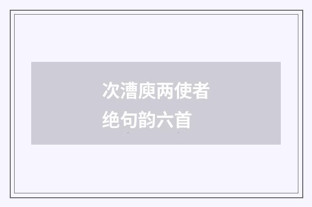 次漕庾两使者绝句韵六首