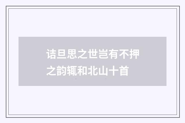 诘旦思之世岂有不押之韵辄和北山十首