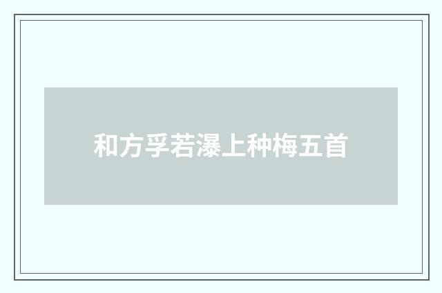 和方孚若瀑上种梅五首