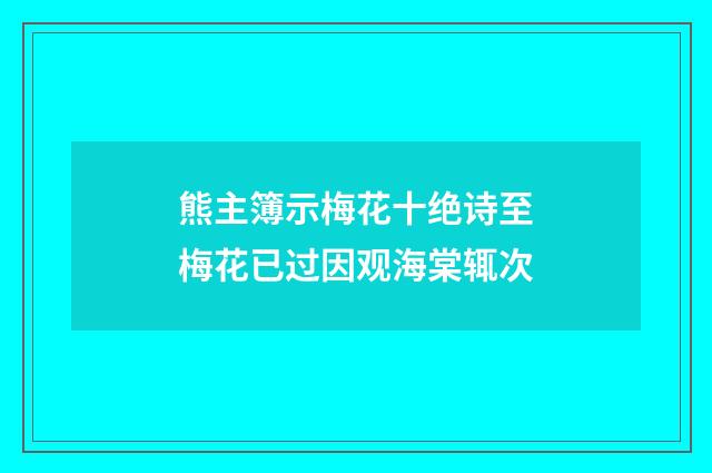 熊主簿示梅花十绝诗至梅花已过因观海棠辄次