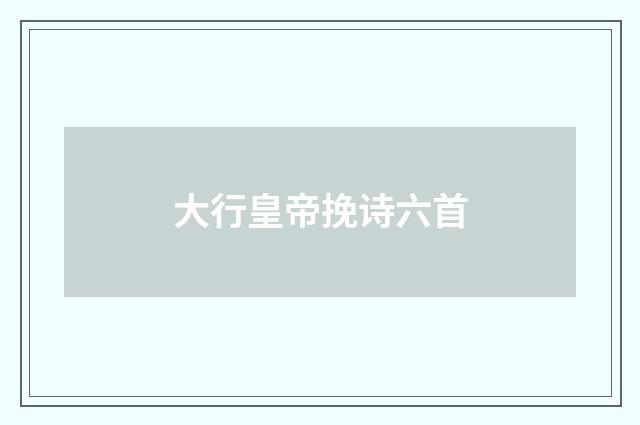 大行皇帝挽诗六首