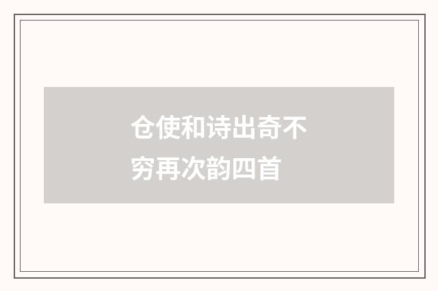 仓使和诗出奇不穷再次韵四首