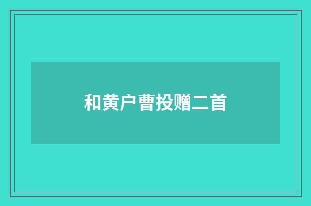 和黄户曹投赠二首