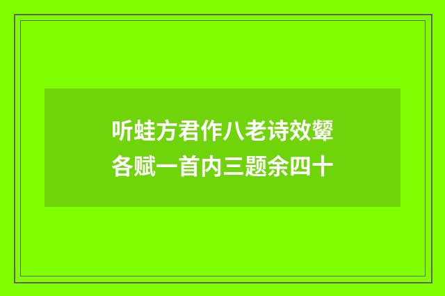 听蛙方君作八老诗效颦各赋一首内三题余四十