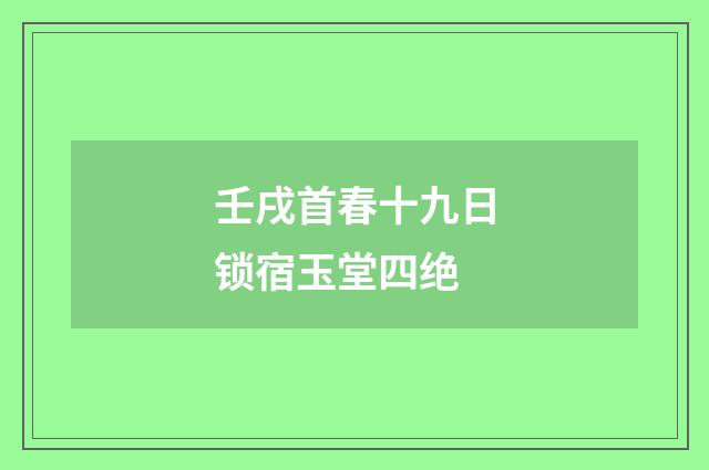 壬戌首春十九日锁宿玉堂四绝
