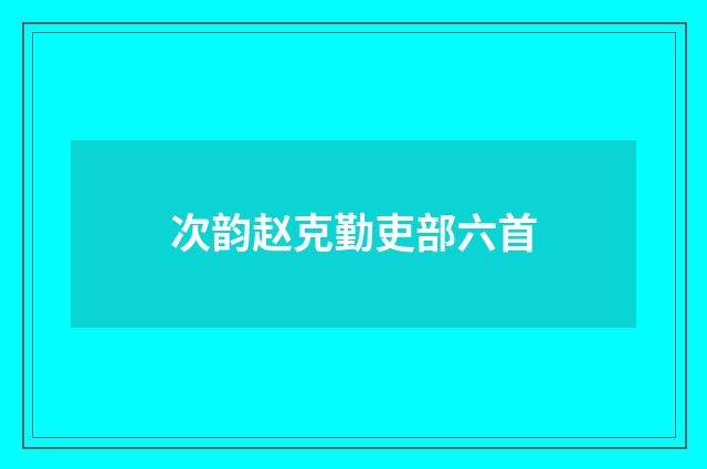 次韵赵克勤吏部六首