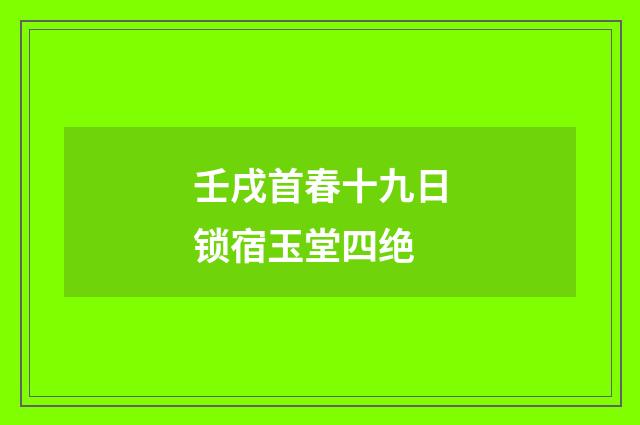 壬戌首春十九日锁宿玉堂四绝