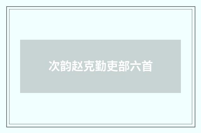 次韵赵克勤吏部六首