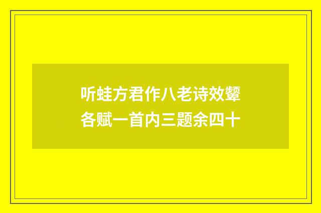 听蛙方君作八老诗效颦各赋一首内三题余四十