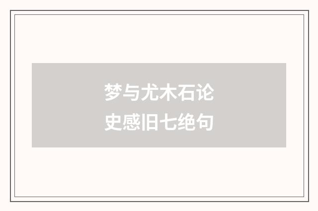 梦与尤木石论史感旧七绝句