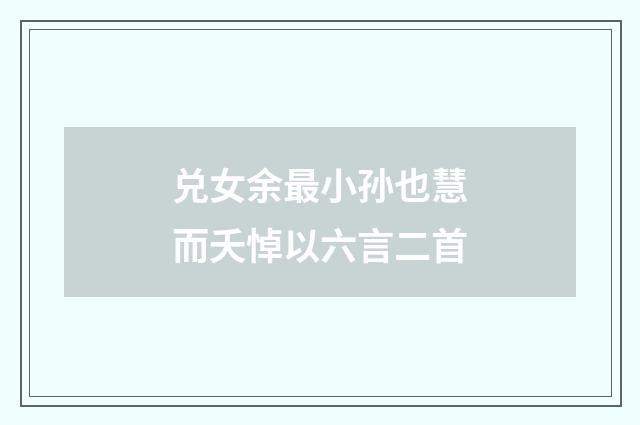 兑女余最小孙也慧而夭悼以六言二首