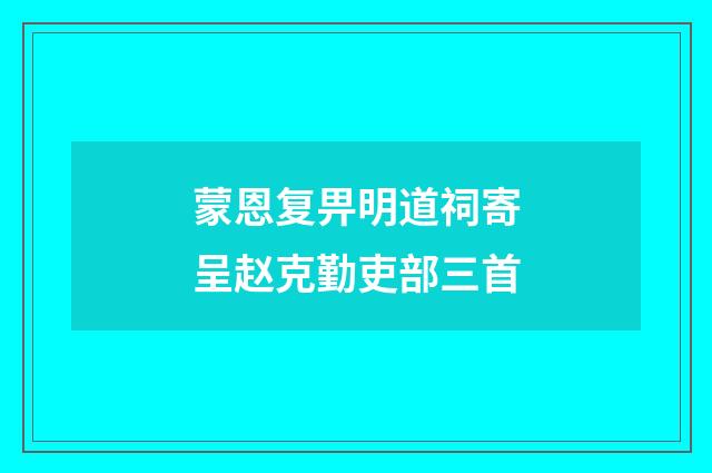 蒙恩复畀明道祠寄呈赵克勤吏部三首