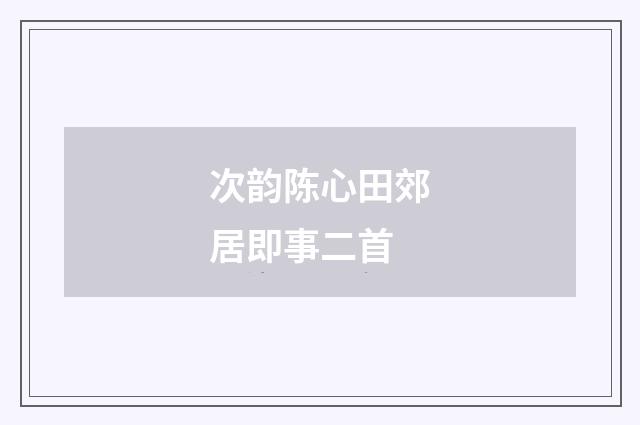次韵陈心田郊居即事二首