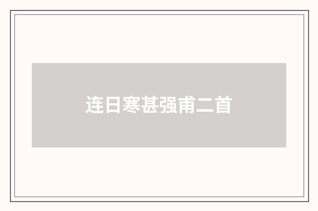 连日寒甚强甫二首