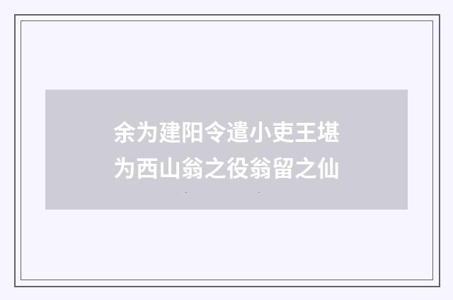 余为建阳令遣小吏王堪为西山翁之役翁留之仙