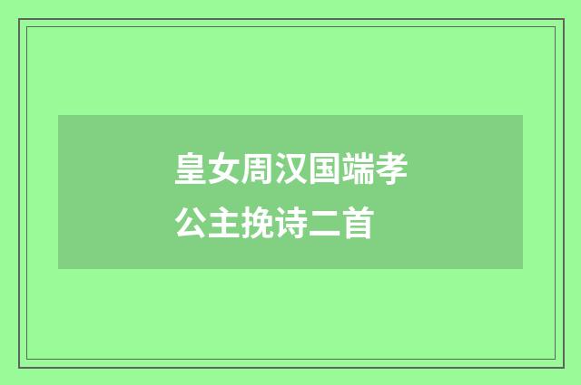 皇女周汉国端孝公主挽诗二首