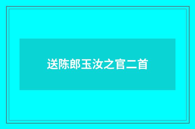 送陈郎玉汝之官二首